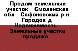 Продам земельный участок - Смоленская обл., Сафоновский р-н, Городок д. Недвижимость » Земельные участки продажа   